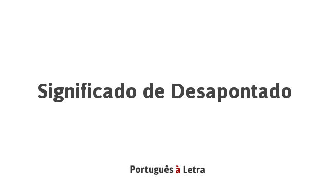 Significado de Desapontado | Português à Letra