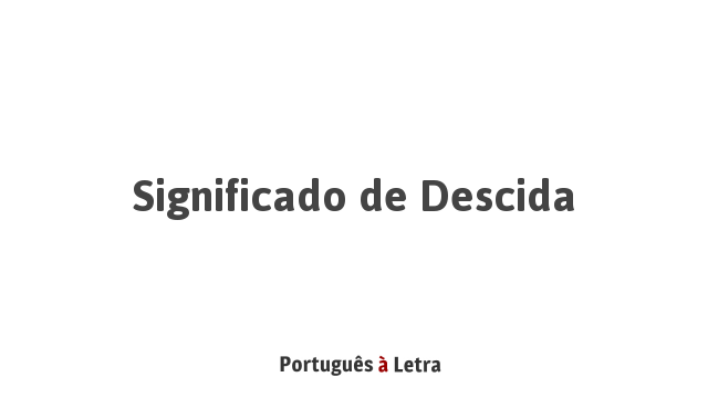 Significado de Descida | Português à Letra