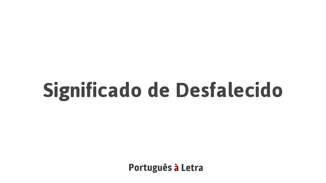 Significado de Desfalecido | Português à Letra