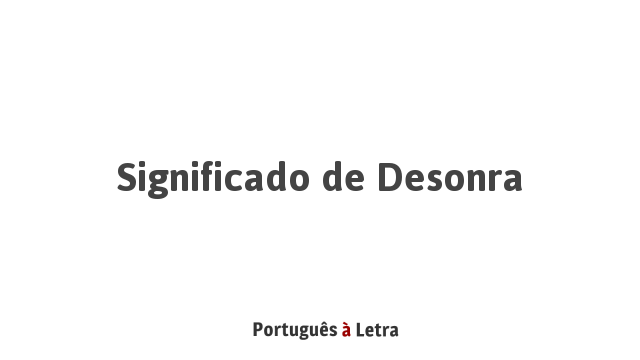 Significado de Desonra | Português à Letra