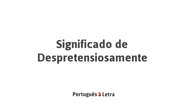 Significado de Despretensiosamente | Português à Letra