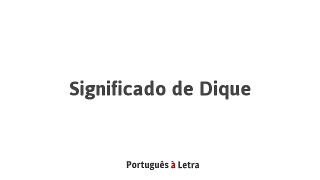 Significado de Dique | Português à Letra