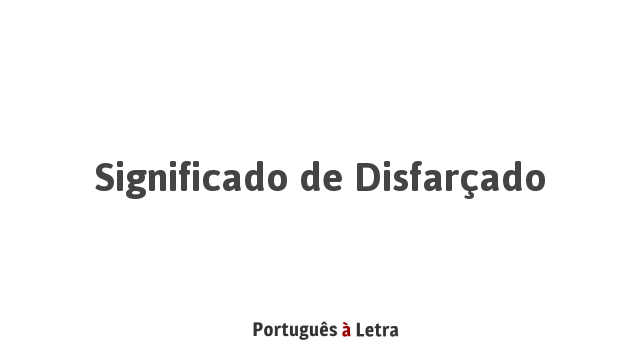 Significado de Disfarçado | Português à Letra