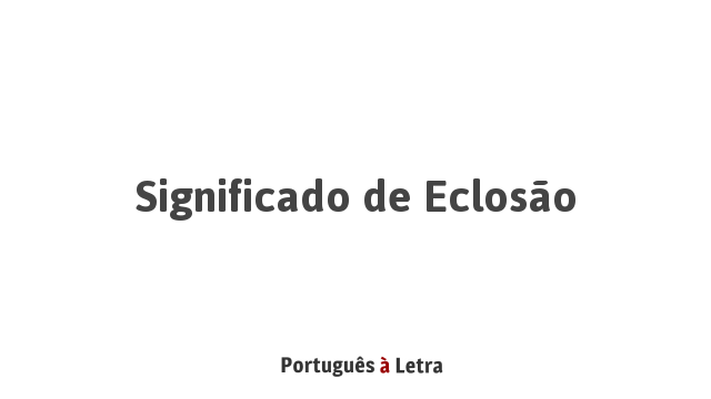 Significado de Eclosão | Português à Letra