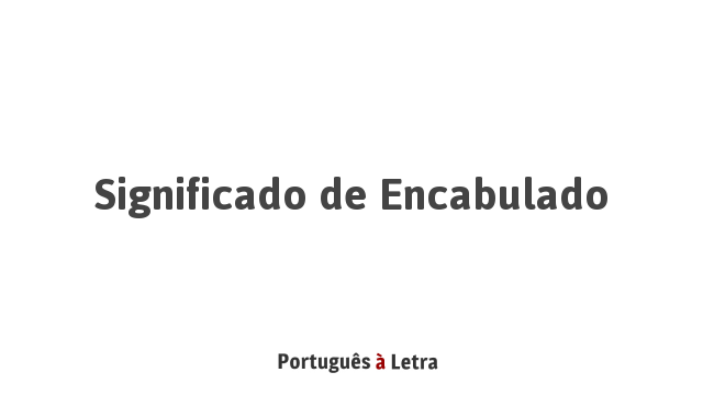 Significado de Encabulado | Português à Letra