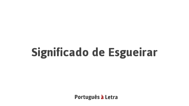 Significado de Esgueirar | Português à Letra
