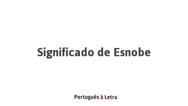 Significado de Esnobe | Português à Letra