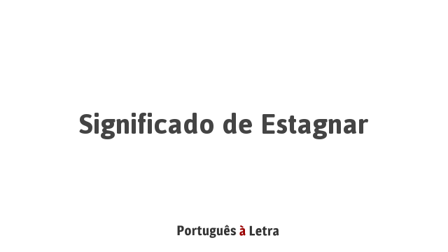 Significado de Estagnar | Português à Letra