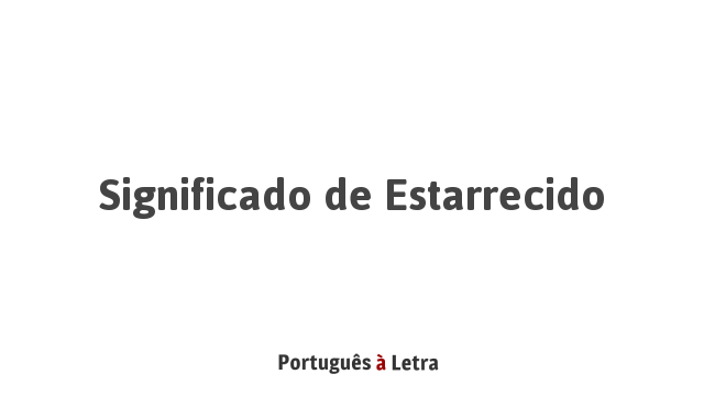 Significado de Estarrecido | Português à Letra