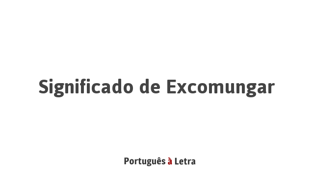 Significado de Excomungar | Português à Letra