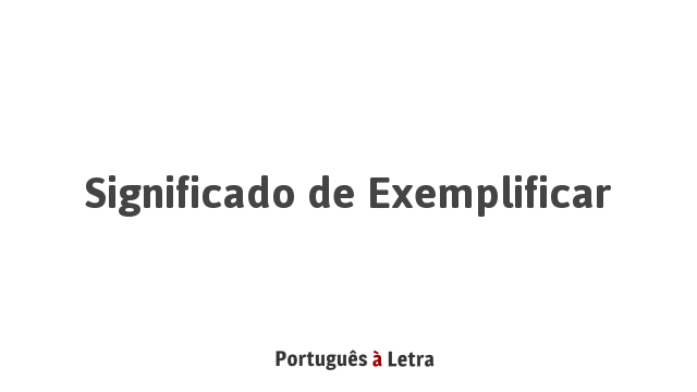 Significado de Exemplificar | Português à Letra