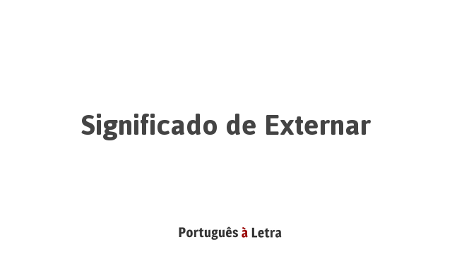 Significado de Externar | Português à Letra