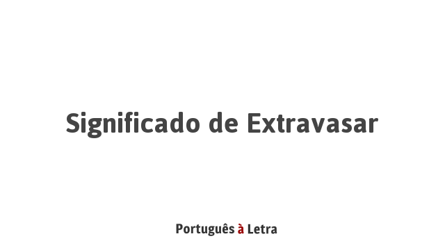 Significado de Extravasar | Português à Letra