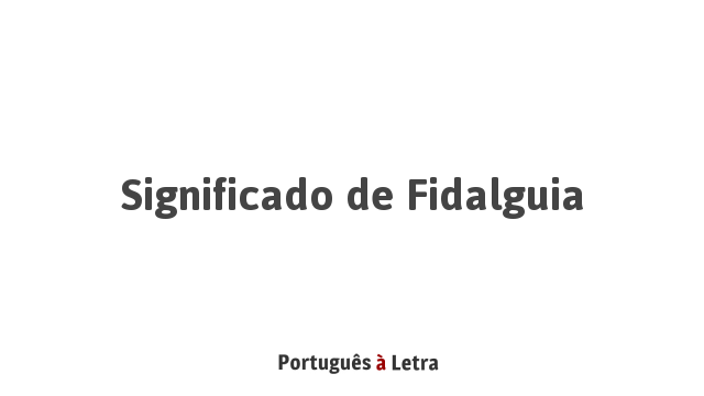 Significado de Fidalguia | Português à Letra