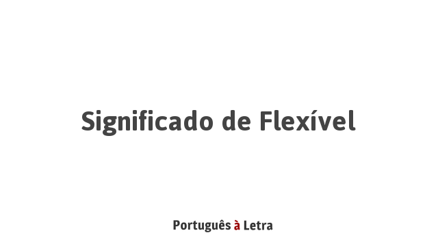 Significado de Flexível | Português à Letra