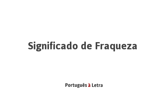 Significado de Fraqueza | Português à Letra
