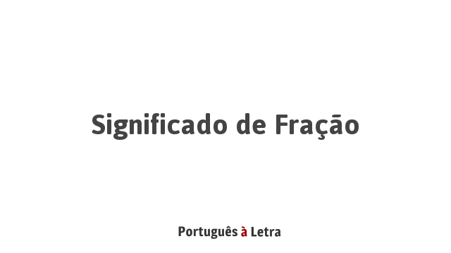 Significado de Fração | Português à Letra
