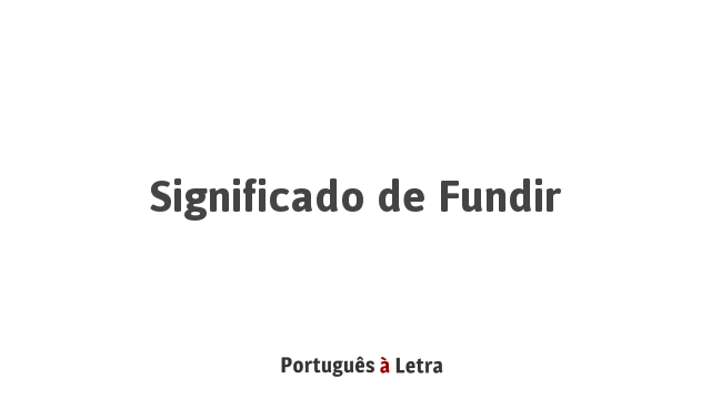 Significado de Fundir | Português à Letra