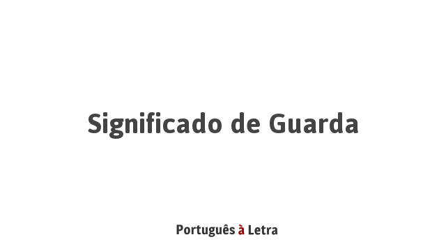 Significado de Guarda | Português à Letra