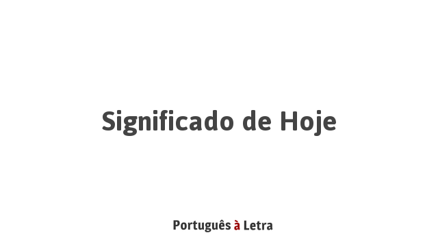 Significado de Hoje | Português à Letra
