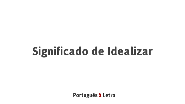 Significado de Idealizar | Português à Letra