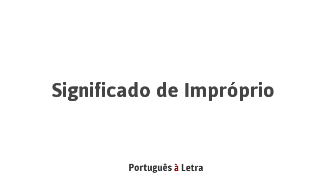 Significado de Impróprio | Português à Letra