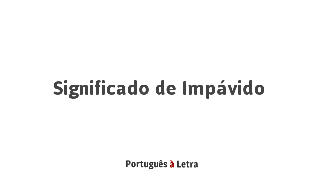 Significado de Impávido | Português à Letra