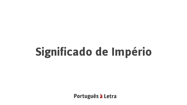 Significado de Império | Português à Letra
