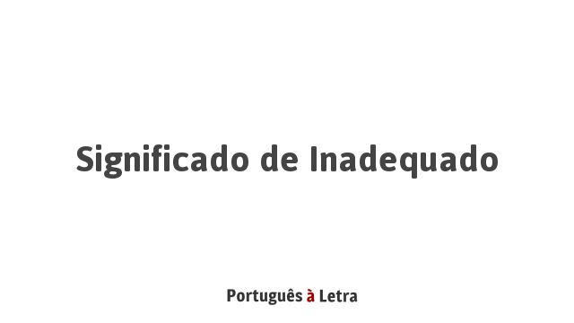 Significado de Inadequado | Português à Letra