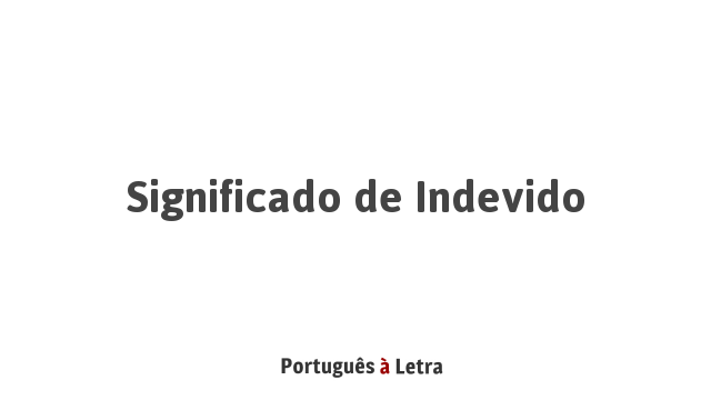 Significado de Indevido | Português à Letra