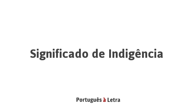 Significado de Indigência | Português à Letra