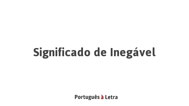 Significado de Inegável | Português à Letra