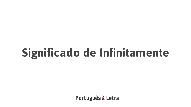 Significado de Infinitamente | Português à Letra