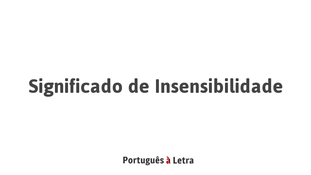 Significado de Insensibilidade | Português à Letra