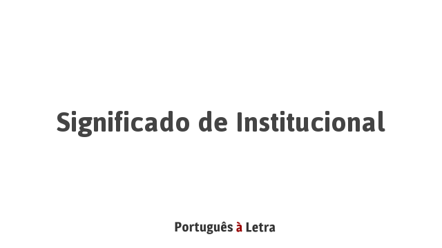 Significado de Institucional | Português à Letra