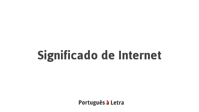 Significado de Internet | Português à Letra