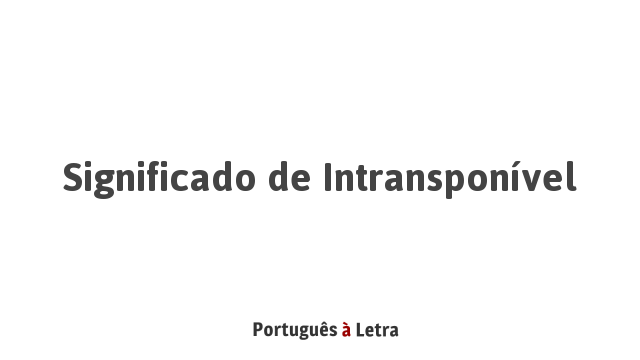 Significado de Intransponível | Português à Letra