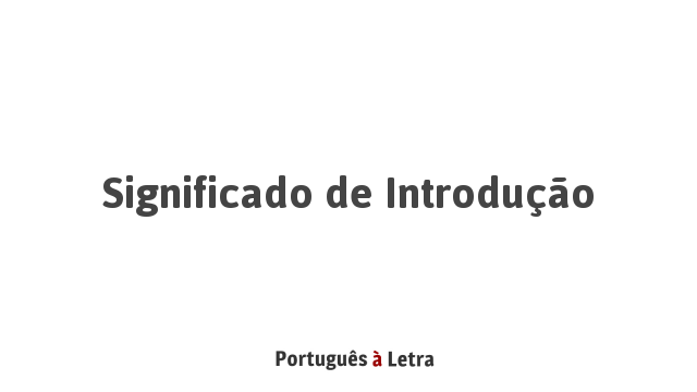Significado de Introdução | Português à Letra