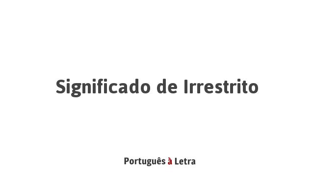 Significado de Irrestrito | Português à Letra