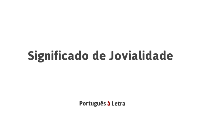 Significado de Jovialidade | Português à Letra