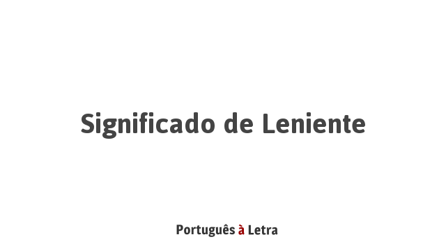 Significado de Leniente | Português à Letra