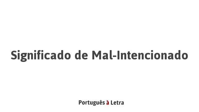 Significado de Mal-Intencionado | Português à Letra