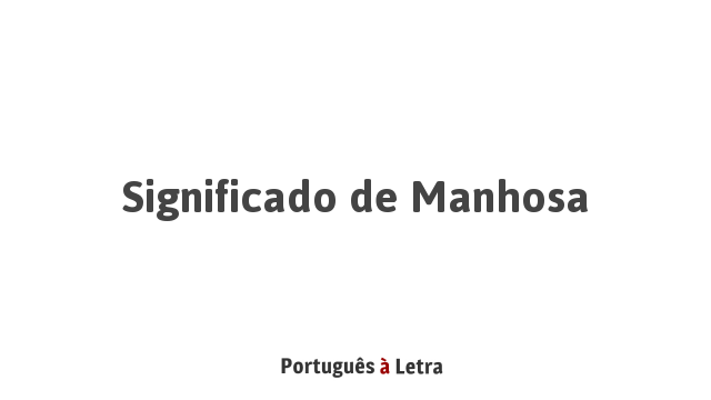 Significado de Manhosa | Português à Letra