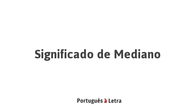 Significado de Mediano | Português à Letra