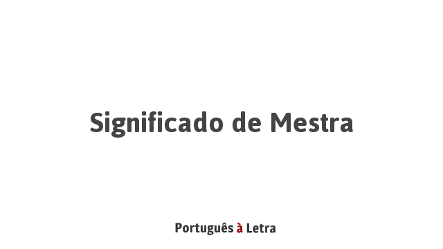 Significado de Mestra | Português à Letra
