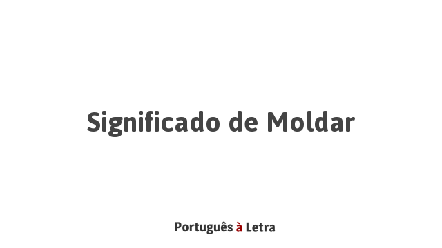 Significado de Moldar | Português à Letra