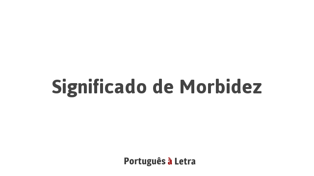 Significado de Morbidez | Português à Letra