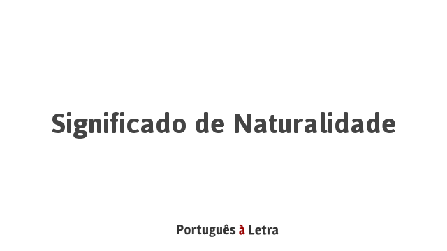 Significado de Naturalidade | Português à Letra