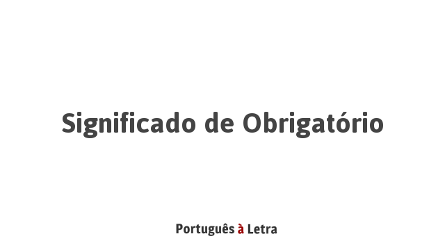 Significado de Obrigatório | Português à Letra