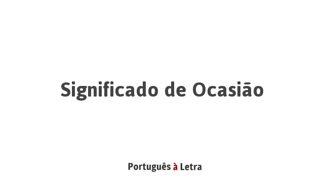 Significado de Ocasião | Português à Letra